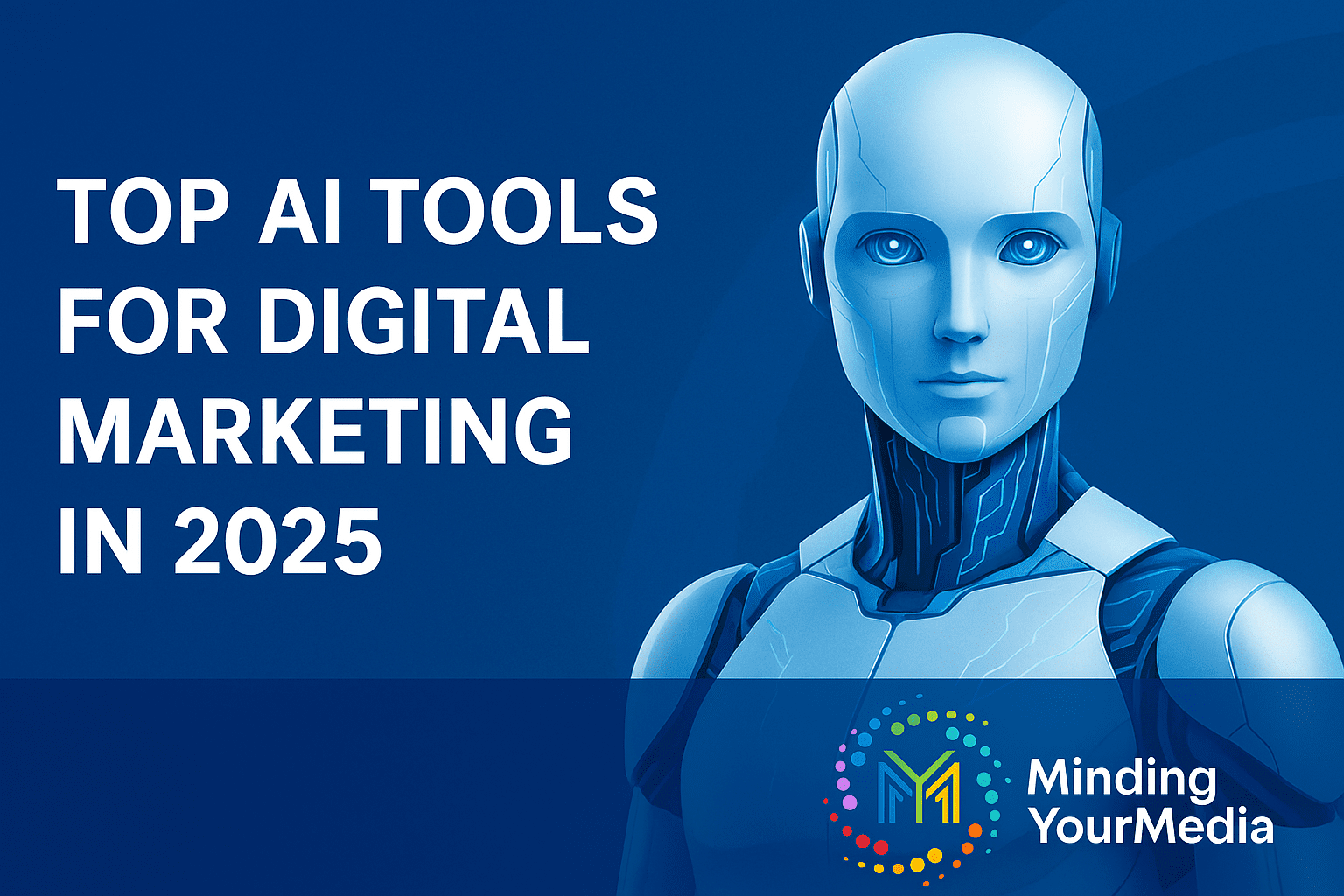 Top AI tools for digital marketing in 2025 featuring a futuristic robot, Minding Your Media logo, and a blue background.